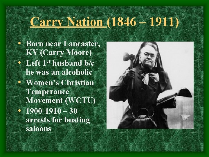 Carry Nation (1846 – 1911) • Born near Lancaster, KY (Carry Moore) • Left