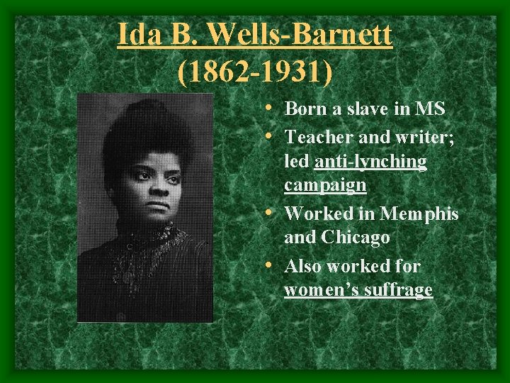 Ida B. Wells-Barnett (1862 -1931) • Born a slave in MS • Teacher and