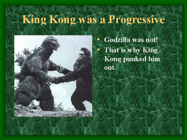 King Kong was a Progressive • Godzilla was not! • That is why King