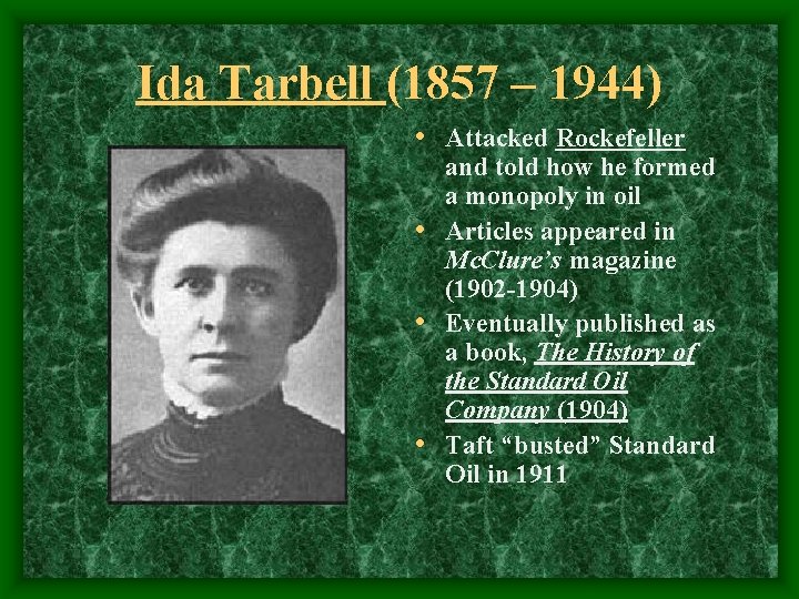 Ida Tarbell (1857 – 1944) • Attacked Rockefeller and told how he formed a