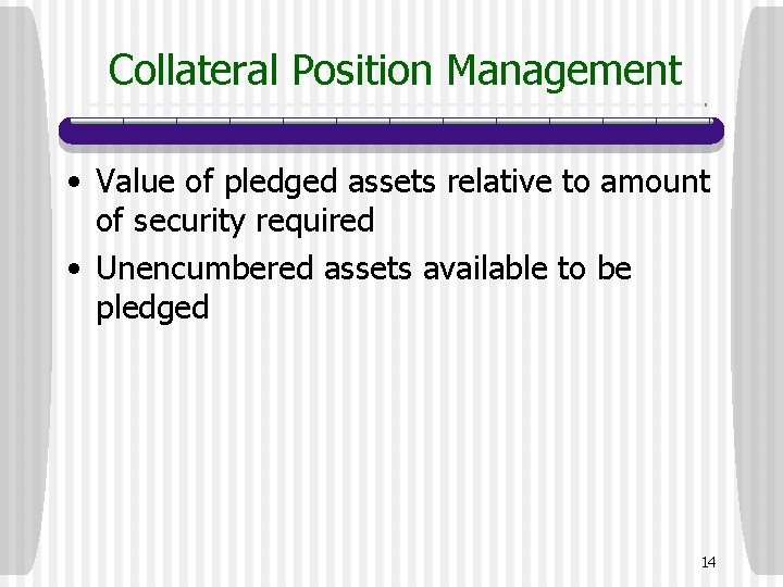 Collateral Position Management • Value of pledged assets relative to amount of security required