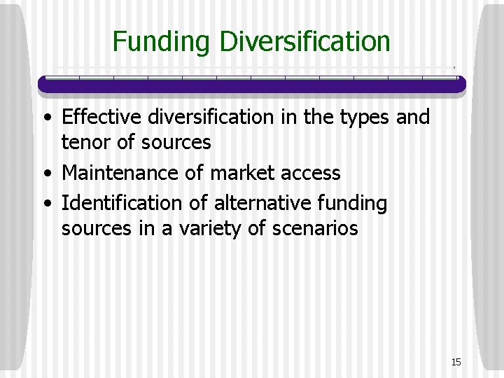 Funding Diversification • Effective diversification in the types and tenor of sources • Maintenance