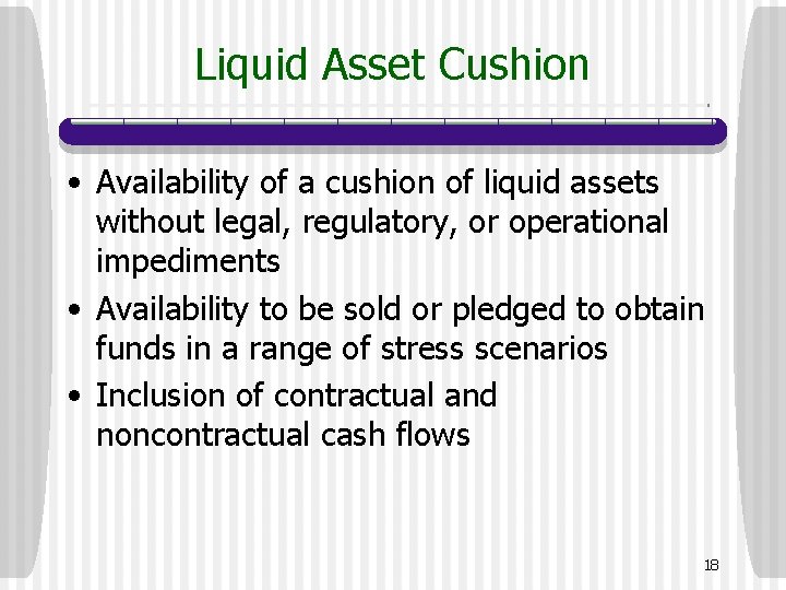 Liquid Asset Cushion • Availability of a cushion of liquid assets without legal, regulatory,