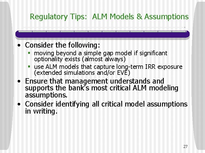 Regulatory Tips: ALM Models & Assumptions • Consider the following: § moving beyond a