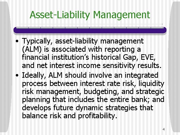 Asset-Liability Management • Typically, asset-liability management (ALM) is associated with reporting a financial institution’s