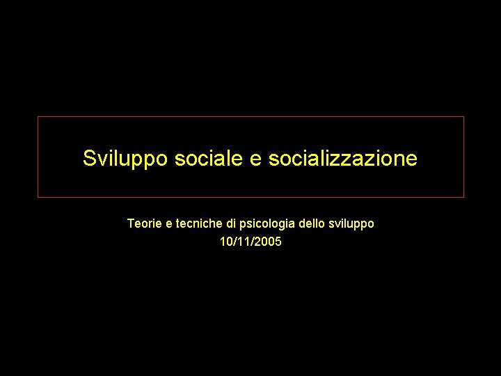 Sviluppo sociale e socializzazione Teorie e tecniche di psicologia dello sviluppo 10/11/2005 