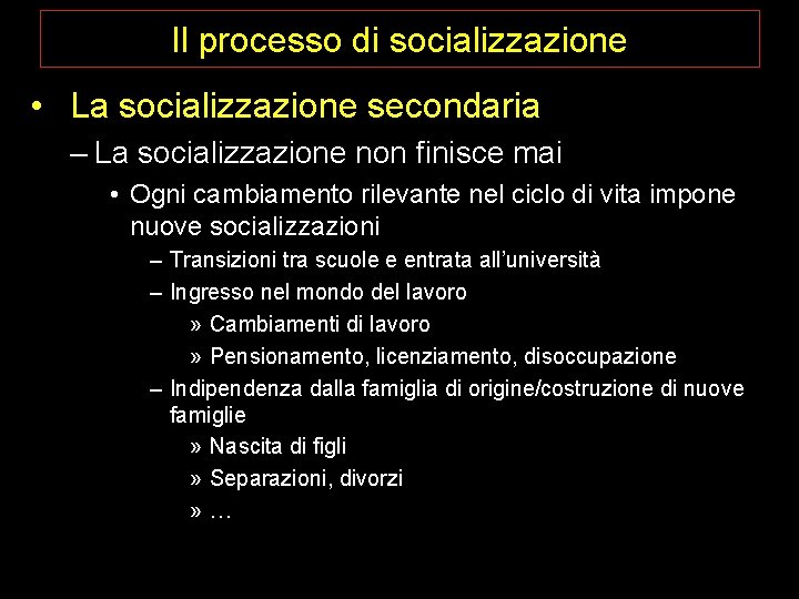Il processo di socializzazione • La socializzazione secondaria – La socializzazione non finisce mai