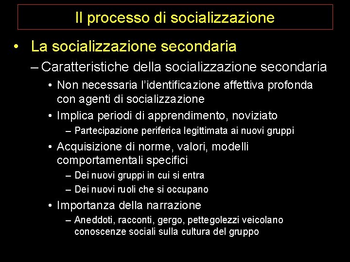 Il processo di socializzazione • La socializzazione secondaria – Caratteristiche della socializzazione secondaria •