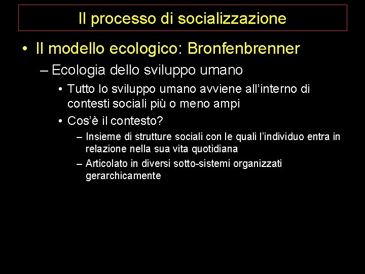 Il processo di socializzazione • Il modello ecologico: Bronfenbrenner – Ecologia dello sviluppo umano