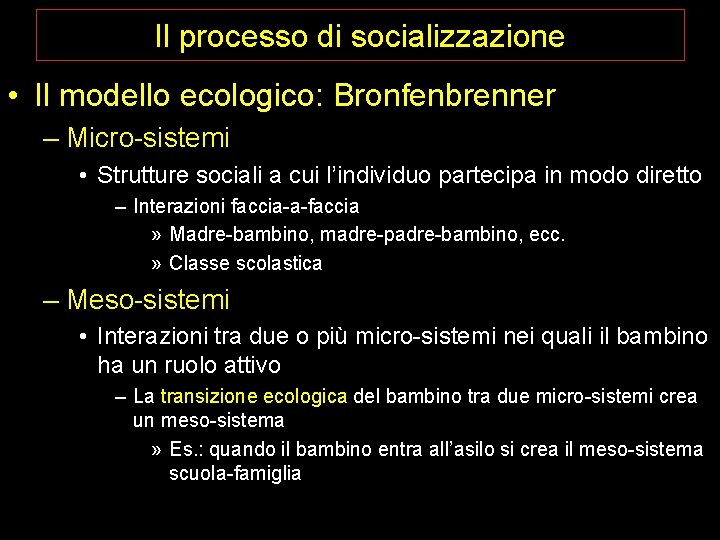 Il processo di socializzazione • Il modello ecologico: Bronfenbrenner – Micro-sistemi • Strutture sociali