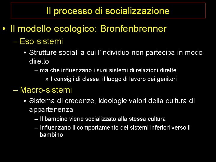 Il processo di socializzazione • Il modello ecologico: Bronfenbrenner – Eso-sistemi • Strutture sociali