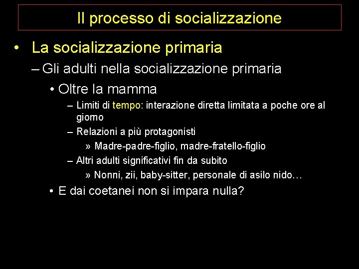 Il processo di socializzazione • La socializzazione primaria – Gli adulti nella socializzazione primaria