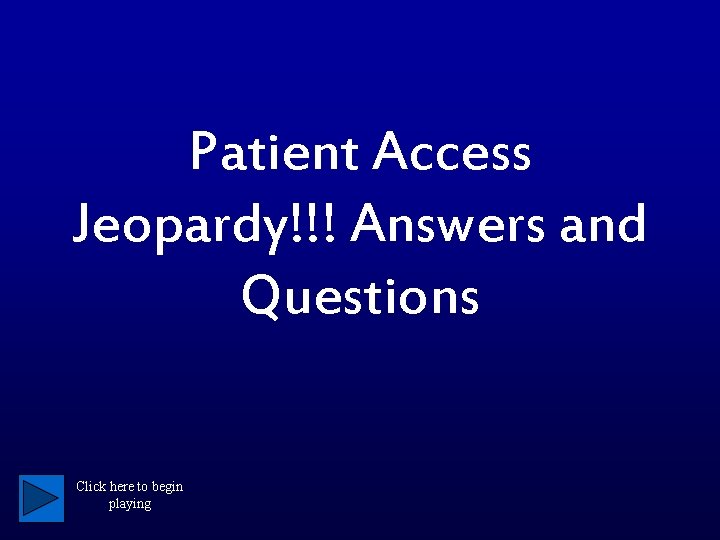 Patient Access Jeopardy!!! Answers and Questions Click here to begin playing 