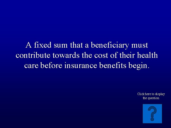 A fixed sum that a beneficiary must contribute towards the cost of their health