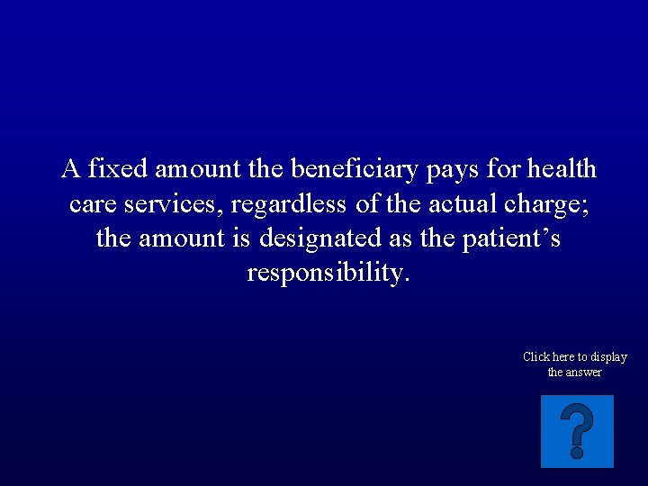 A fixed amount the beneficiary pays for health care services, regardless of the actual