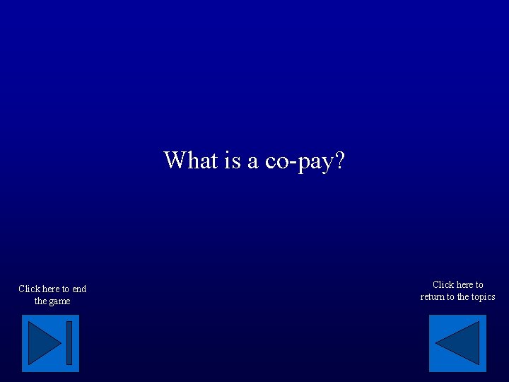 What is a co-pay? Click here to end the game Click here to return