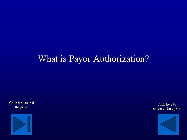 What is Payor Authorization? Click here to end the game Click here to return