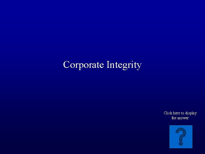 Corporate Integrity Click here to display the answer 