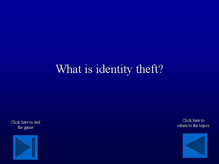 What is identity theft? Click here to end the game Click here to return