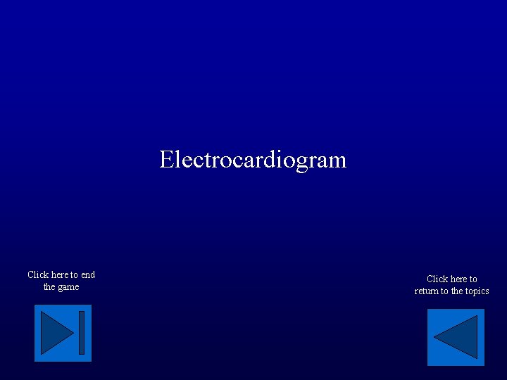 Electrocardiogram Click here to end the game Click here to return to the topics