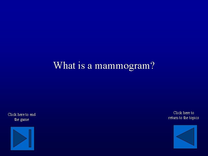 What is a mammogram? Click here to end the game Click here to return