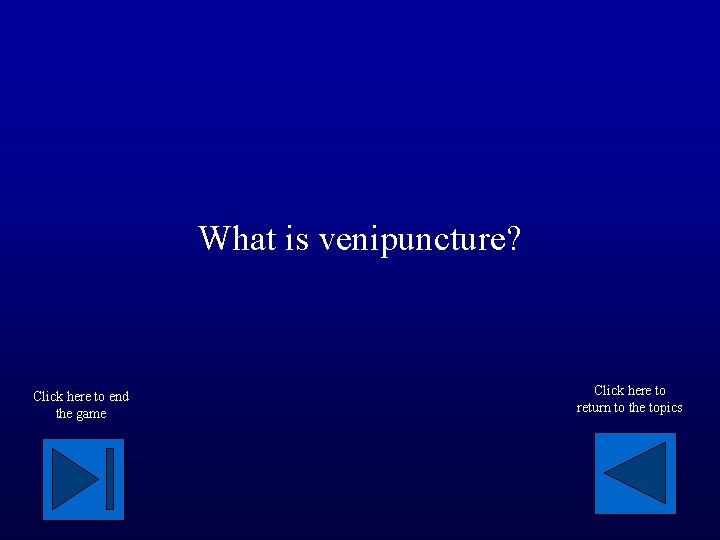 What is venipuncture? Click here to end the game Click here to return to