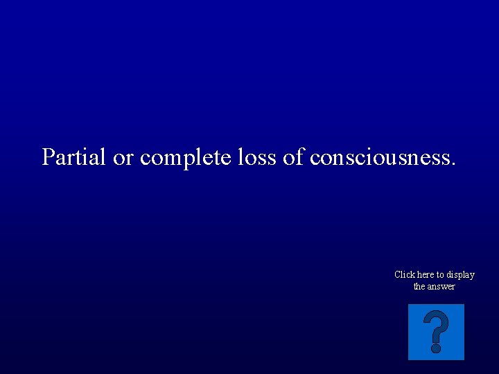Partial or complete loss of consciousness. Click here to display the answer 
