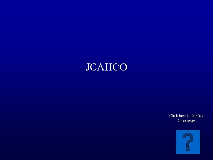 JCAHCO Click here to display the answer 