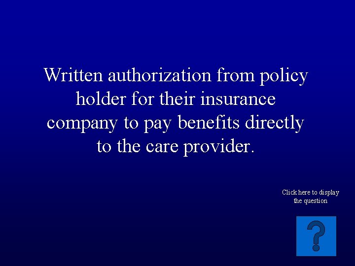 Written authorization from policy holder for their insurance company to pay benefits directly to