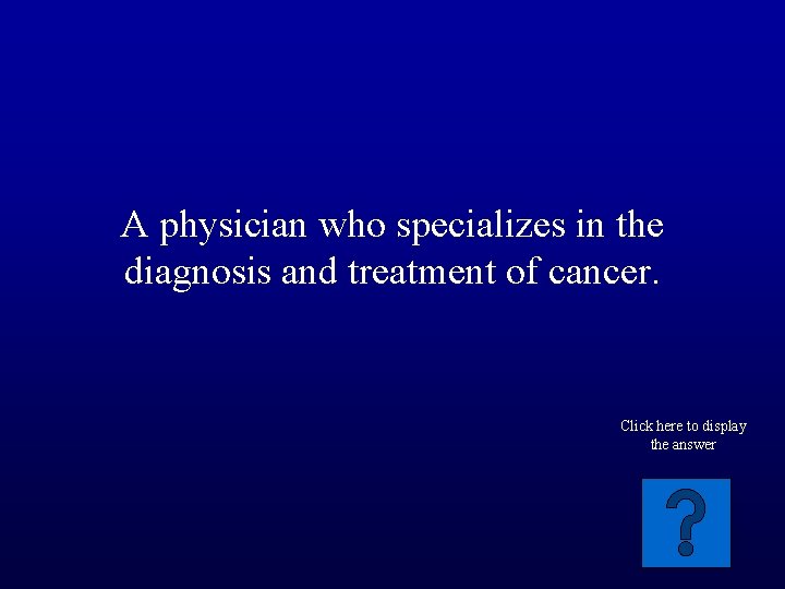 A physician who specializes in the diagnosis and treatment of cancer. Click here to