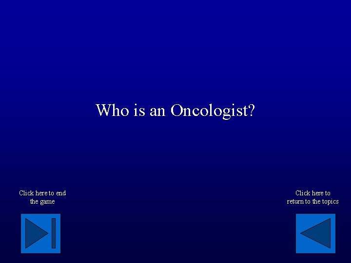 Who is an Oncologist? Click here to end the game Click here to return
