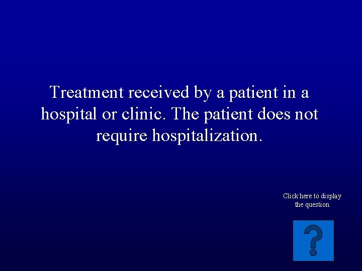 Treatment received by a patient in a hospital or clinic. The patient does not