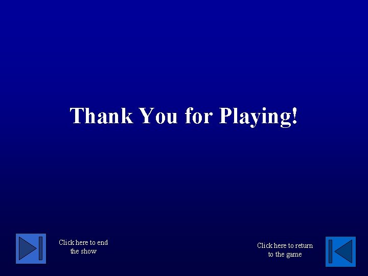 Thank You for Playing! Click here to end the show Click here to return