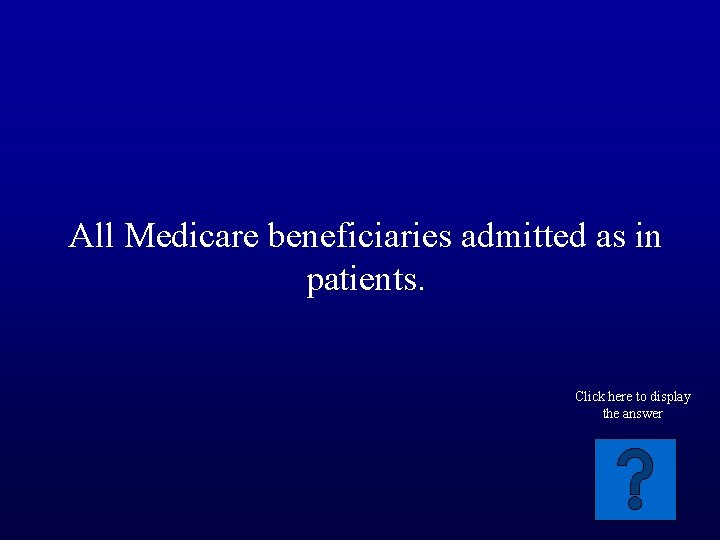 All Medicare beneficiaries admitted as in patients. Click here to display the answer 