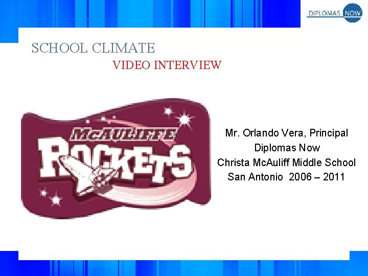 SCHOOL CLIMATE VIDEO INTERVIEW Mr. Orlando Vera, Principal Diplomas Now Christa Mc. Auliff Middle