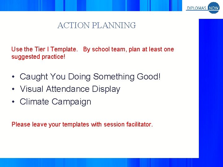 ACTION PLANNING Use the Tier I Template. By school team, plan at least one