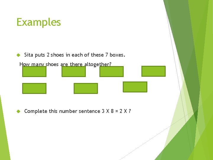Examples Sita puts 2 shoes in each of these 7 boxes. How many shoes