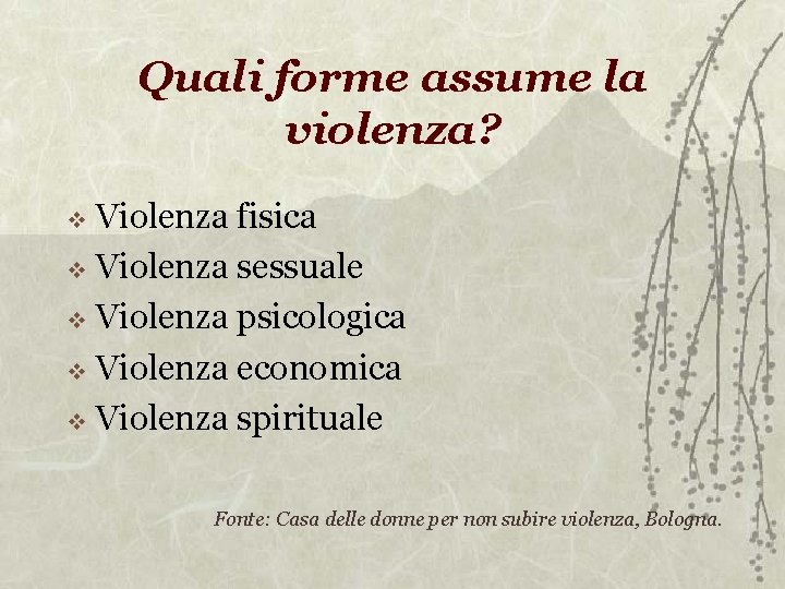 Quali forme assume la violenza? Violenza fisica Violenza sessuale Violenza psicologica Violenza economica Violenza