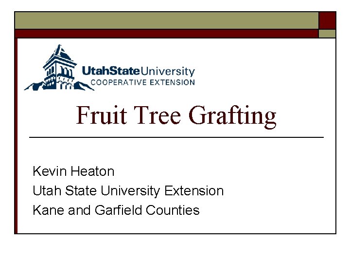 Fruit Tree Grafting Kevin Heaton Utah State University Extension Kane and Garfield Counties 