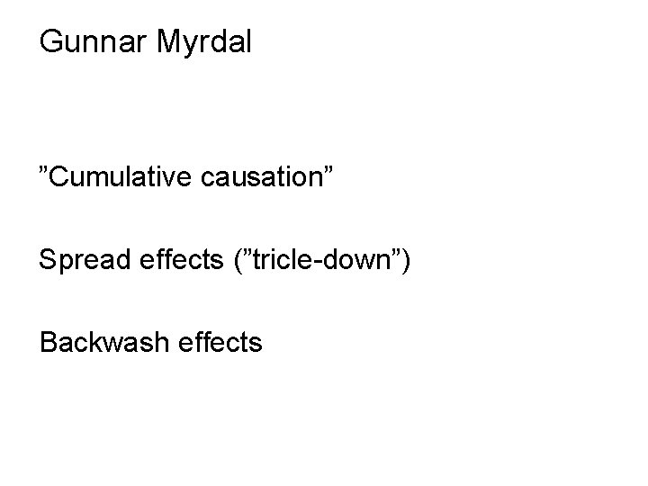 Gunnar Myrdal ”Cumulative causation” Spread effects (”tricle-down”) Backwash effects 