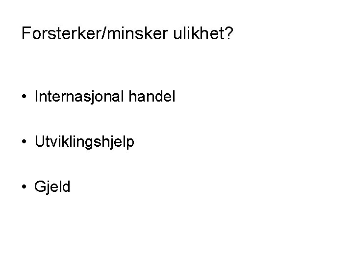 Forsterker/minsker ulikhet? • Internasjonal handel • Utviklingshjelp • Gjeld 