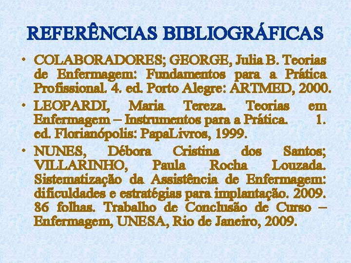 REFERÊNCIAS BIBLIOGRÁFICAS • COLABORADORES; GEORGE, Julia B. Teorias de Enfermagem: Fundamentos para a Prática