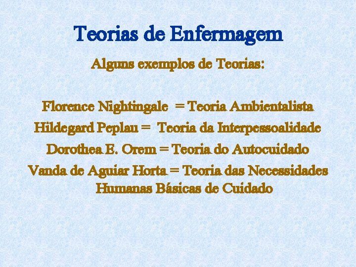 Teorias de Enfermagem Alguns exemplos de Teorias: Florence Nightingale = Teoria Ambientalista Hildegard Peplau