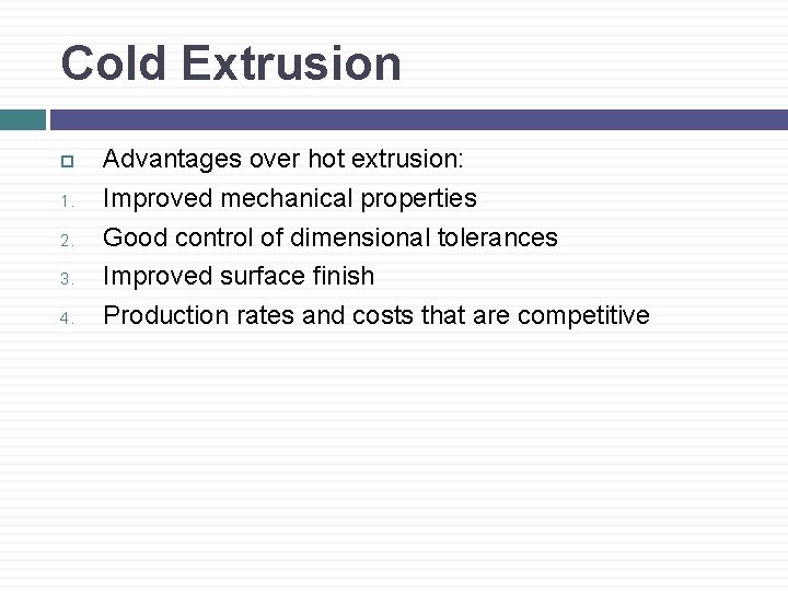 Cold Extrusion 1. 2. 3. 4. Advantages over hot extrusion: Improved mechanical properties Good