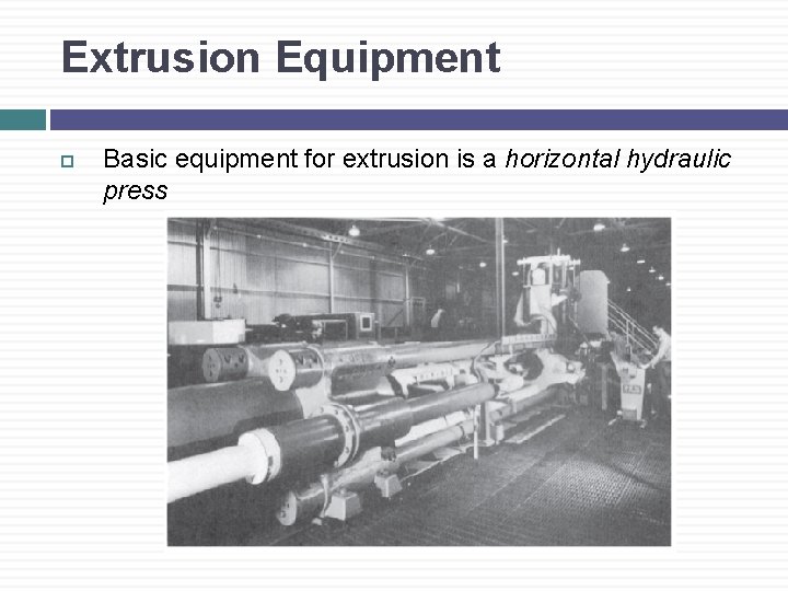 Extrusion Equipment Basic equipment for extrusion is a horizontal hydraulic press 