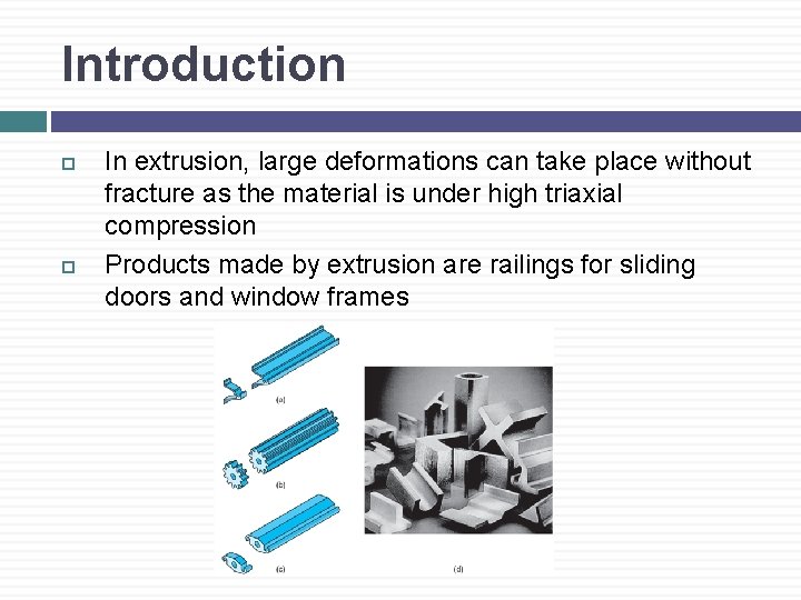 Introduction In extrusion, large deformations can take place without fracture as the material is