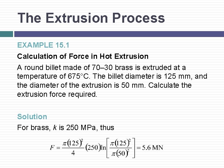 The Extrusion Process EXAMPLE 15. 1 Calculation of Force in Hot Extrusion A round