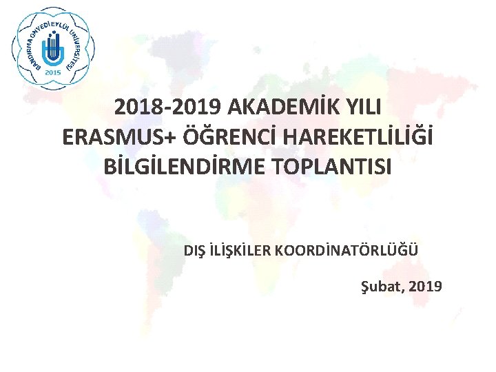 2018 -2019 AKADEMİK YILI ERASMUS+ ÖĞRENCİ HAREKETLİLİĞİ BİLGİLENDİRME TOPLANTISI DIŞ İLİŞKİLER KOORDİNATÖRLÜĞÜ Şubat, 2019