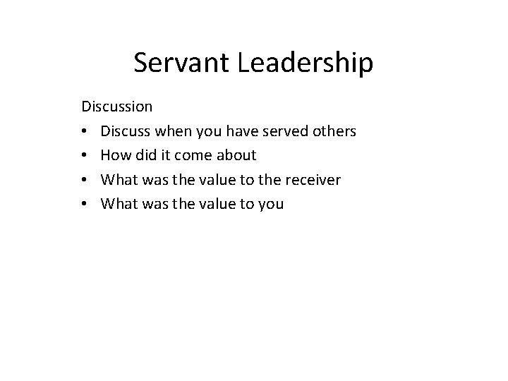 Servant Leadership Discussion • Discuss when you have served others • How did it