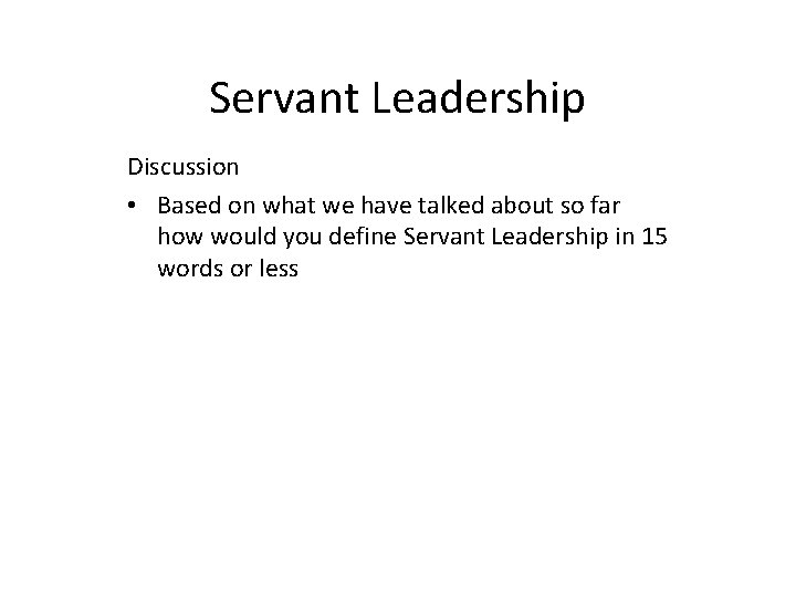 Servant Leadership Discussion • Based on what we have talked about so far how